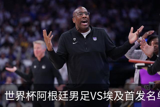 世界杯阿根廷男足VS埃及首发名单出炉，梅西PK萨拉赫，CCTV5直播